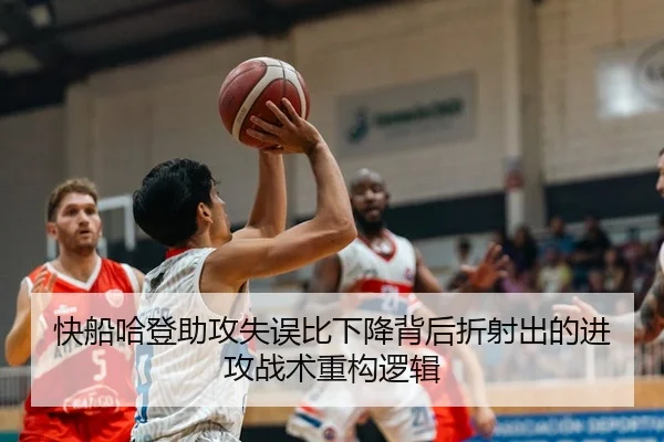 快船哈登助攻失误比下降背后折射出的进攻战术重构逻辑