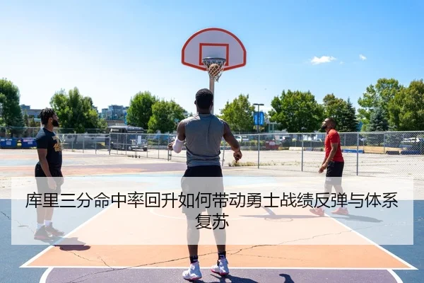 库里三分命中率回升如何带动勇士战绩反弹与体系复苏