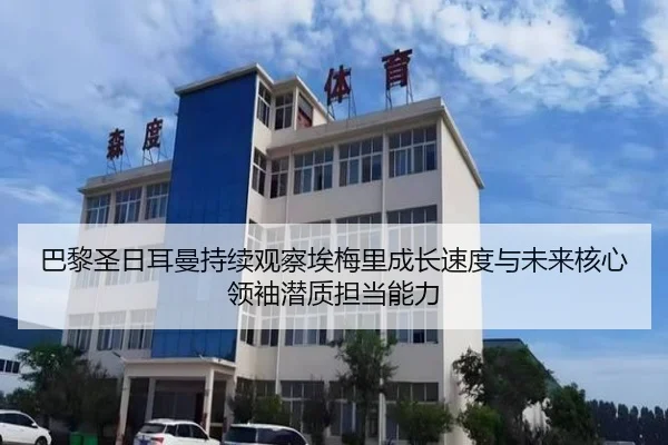 巴黎圣日耳曼持续观察埃梅里成长速度与未来核心领袖潜质担当能力