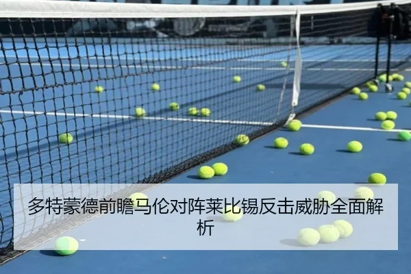 多特蒙德前瞻马伦对阵莱比锡反击威胁全面解析