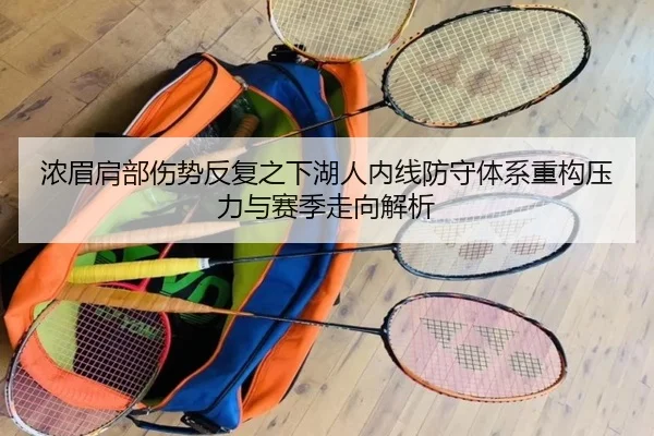 浓眉肩部伤势反复之下湖人内线防守体系重构压力与赛季走向解析