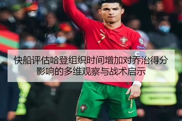 快船评估哈登组织时间增加对乔治得分影响的多维观察与战术启示
