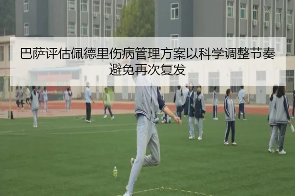 巴萨评估佩德里伤病管理方案以科学调整节奏避免再次复发