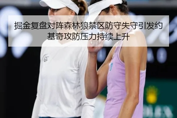 掘金复盘对阵森林狼禁区防守失守引发约基奇攻防压力持续上升