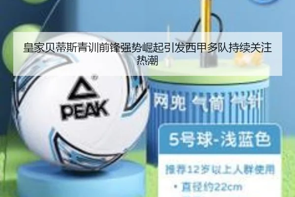 皇家贝蒂斯青训前锋强势崛起引发西甲多队持续关注热潮